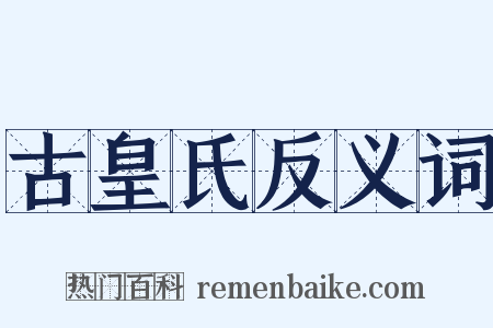 古皇氏反义词是什么意思的图片